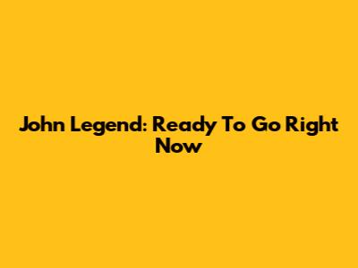 John Legend: Ready To Go Right Now