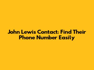 John Lewis Contact: Find Their Phone Number Easily