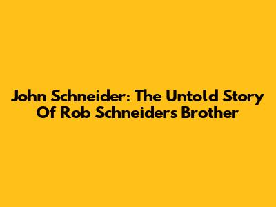 John Schneider: The Untold Story Of Rob Schneider's Brother