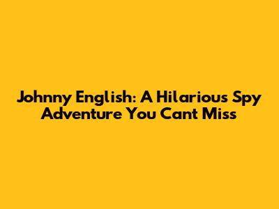 Johnny English: A Hilarious Spy Adventure You Can't Miss