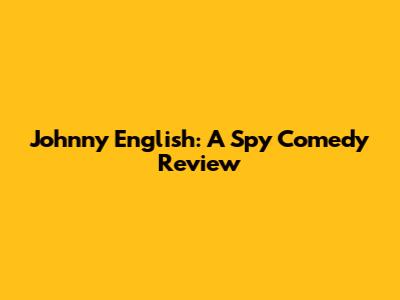 Johnny English: A Spy Comedy Review