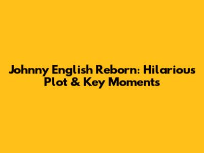 Johnny English Reborn: Hilarious Plot & Key Moments