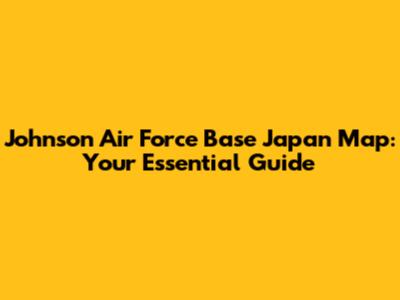 Johnson Air Force Base Japan Map: Your Essential Guide