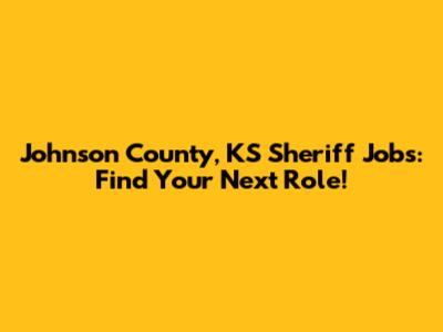 Johnson County, KS Sheriff Jobs: Find Your Next Role!