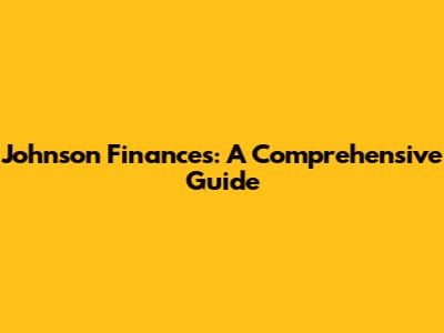Johnson Finances: A Comprehensive Guide