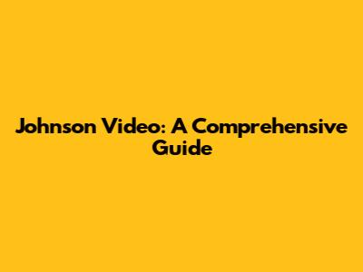 Johnson Video: A Comprehensive Guide