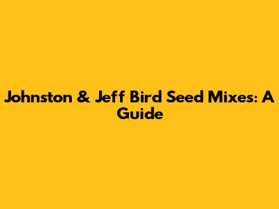 Johnston & Jeff Bird Seed Mixes: A Guide