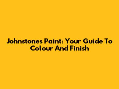 Johnstones Paint: Your Guide To Colour And Finish