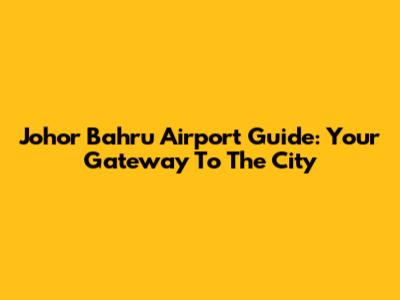 Johor Bahru Airport Guide: Your Gateway To The City