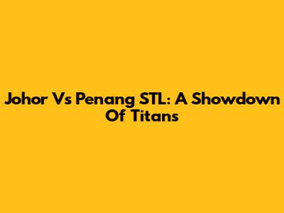 Johor Vs Penang STL: A Showdown Of Titans