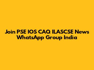 Join PSE IOS CAQ ILASCSE News WhatsApp Group India