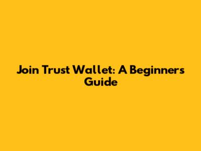 Join Trust Wallet: A Beginner's Guide