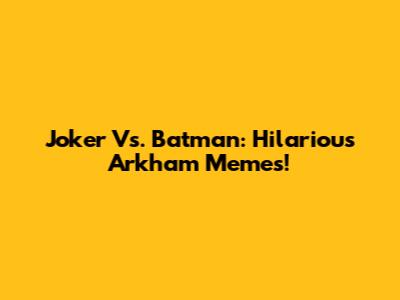Joker Vs. Batman: Hilarious Arkham Memes!