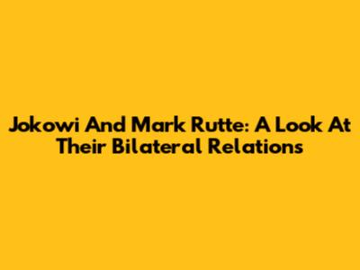 Jokowi And Mark Rutte: A Look At Their Bilateral Relations
