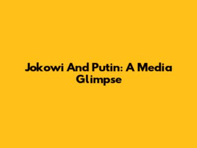 Jokowi And Putin: A Media Glimpse
