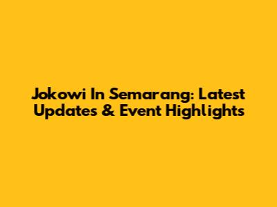Jokowi In Semarang: Latest Updates & Event Highlights