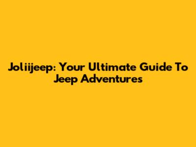 Joliijeep: Your Ultimate Guide To Jeep Adventures