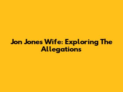 Jon Jones' Wife: Exploring The Allegations