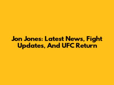 Jon Jones: Latest News, Fight Updates, And UFC Return