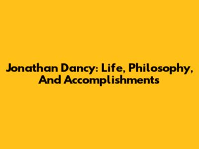 Jonathan Dancy: Life, Philosophy, And Accomplishments