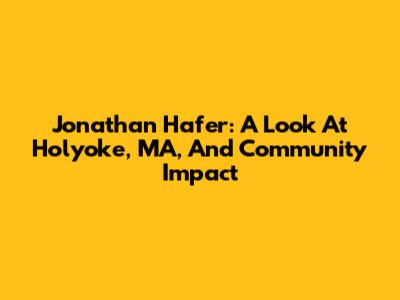 Jonathan Hafer: A Look At Holyoke, MA, And Community Impact