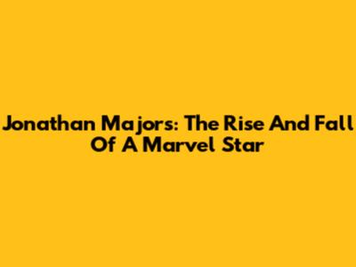 Jonathan Majors: The Rise And Fall Of A Marvel Star