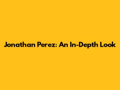 Jonathan Perez: An In-Depth Look