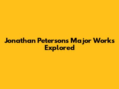 Jonathan Peterson's Major Works Explored