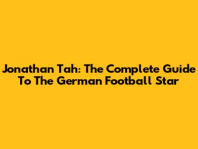 Jonathan Tah: The Complete Guide To The German Football Star