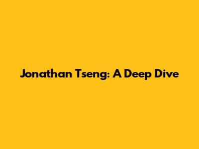 Jonathan Tseng: A Deep Dive