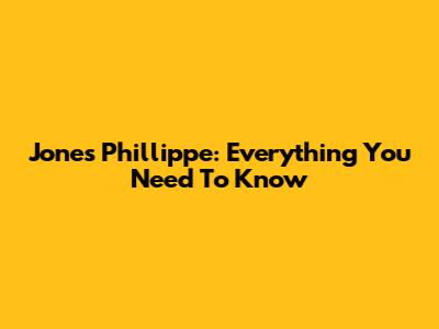 Jones Phillippe: Everything You Need To Know