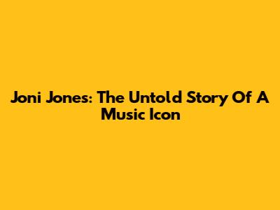 Joni Jones: The Untold Story Of A Music Icon