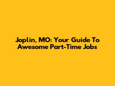 Joplin, MO: Your Guide To Awesome Part-Time Jobs
