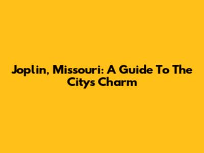 Joplin, Missouri: A Guide To The City's Charm
