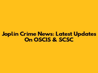 Joplin Crime News: Latest Updates On OSCIS & SCSC