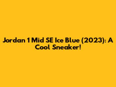 Jordan 1 Mid SE Ice Blue (2023): A Cool Sneaker!