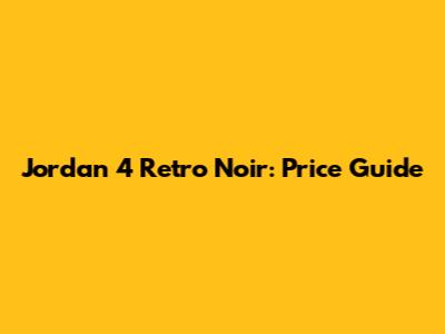Jordan 4 Retro Noir: Price Guide