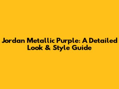 Jordan Metallic Purple: A Detailed Look & Style Guide