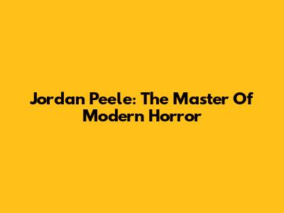 Jordan Peele: The Master Of Modern Horror