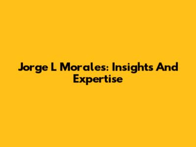 Jorge L Morales: Insights And Expertise