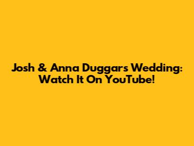 Josh & Anna Duggar's Wedding: Watch It On YouTube!