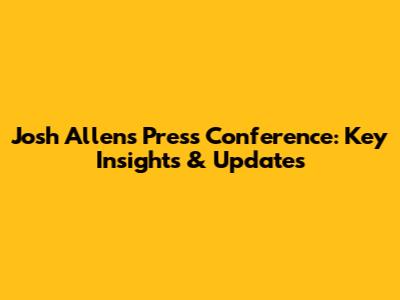 Josh Allen's Press Conference: Key Insights & Updates