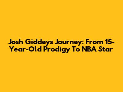 Josh Giddey's Journey: From 15-Year-Old Prodigy To NBA Star