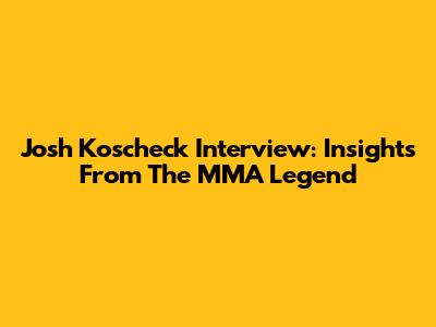 Josh Koscheck Interview: Insights From The MMA Legend