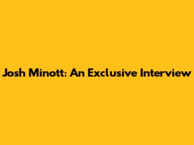 Josh Minott: An Exclusive Interview