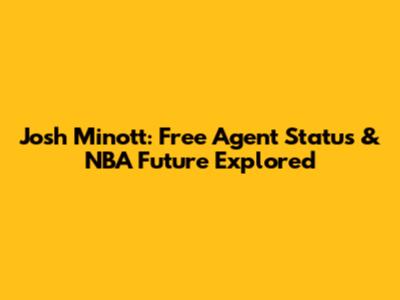 Josh Minott: Free Agent Status & NBA Future Explored