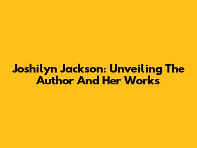 Joshilyn Jackson: Unveiling The Author And Her Works