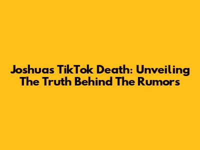 Joshua's TikTok Death: Unveiling The Truth Behind The Rumors