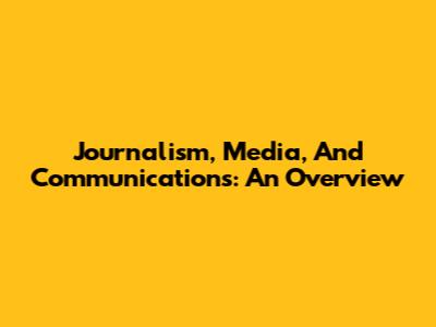 Journalism, Media, And Communications: An Overview