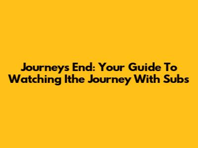 Journey's End: Your Guide To Watching 'Ithe Journey' With Subs